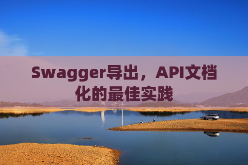 Swagger导出，API文档化的最佳实践