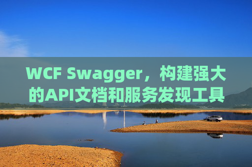 WCF Swagger，构建强大的API文档和服务发现工具