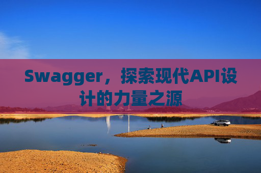 Swagger，探索现代API设计的力量之源