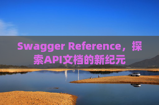 Swagger Reference，探索API文档的新纪元