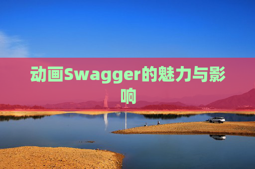 动画Swagger的魅力与影响
