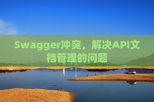 Swagger冲突，解决API文档管理的问题