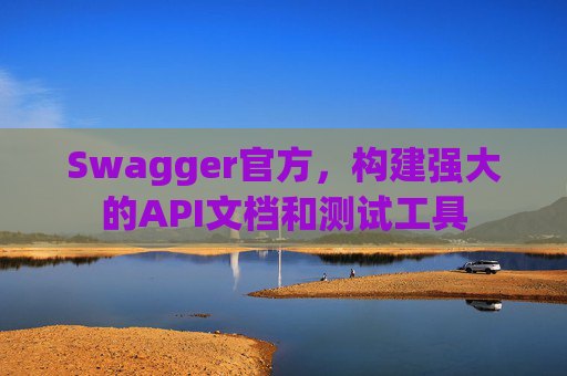 Swagger官方，构建强大的API文档和测试工具