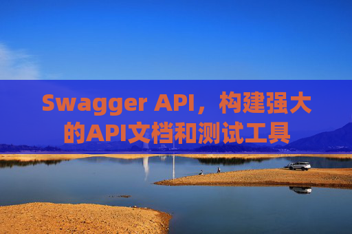 Swagger API，构建强大的API文档和测试工具
