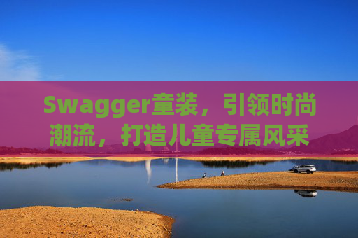 Swagger童装，引领时尚潮流，打造儿童专属风采