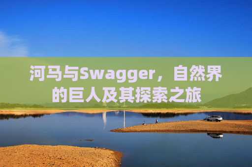 河马与Swagger，自然界的巨人及其探索之旅