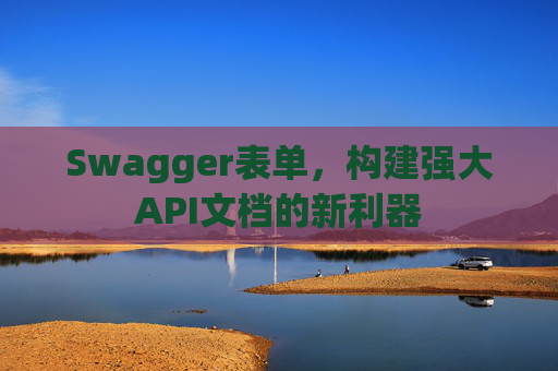 Swagger表单，构建强大API文档的新利器
