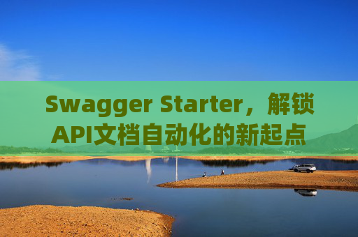 Swagger Starter，解锁API文档自动化的新起点