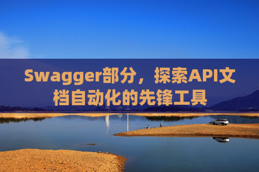 Swagger部分，探索API文档自动化的先锋工具