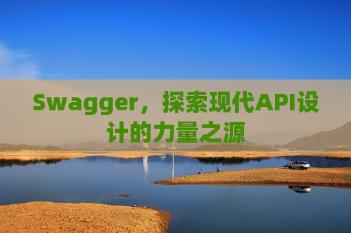 Swagger，探索现代API设计的力量之源