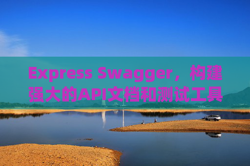 Express Swagger，构建强大的API文档和测试工具