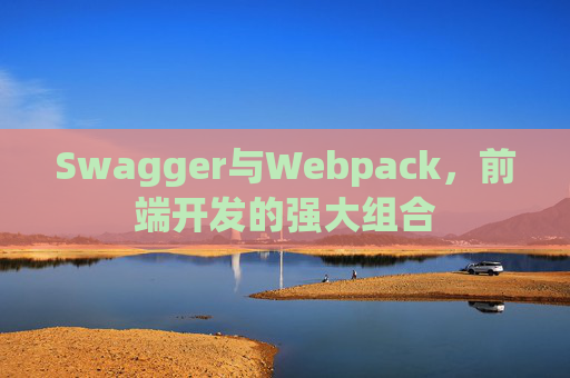 Swagger与Webpack，前端开发的强大组合