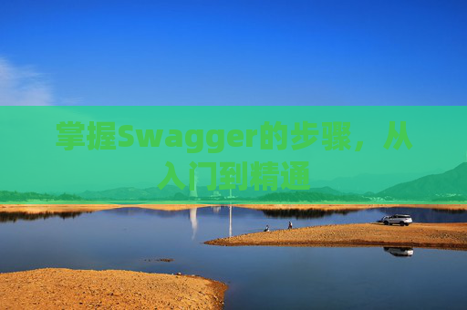 掌握Swagger的步骤，从入门到精通