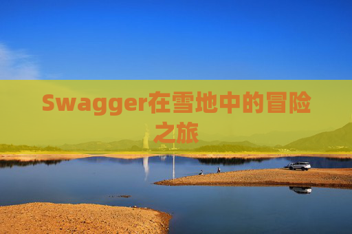 Swagger在雪地中的冒险之旅