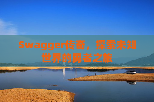 Swagger传奇，探索未知世界的勇者之旅