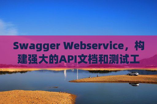 Swagger Webservice，构建强大的API文档和测试工具