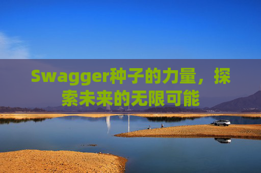 Swagger种子的力量，探索未来的无限可能