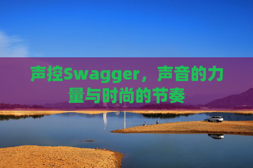 声控Swagger，声音的力量与时尚的节奏