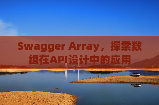 Swagger Array，探索数组在API设计中的应用