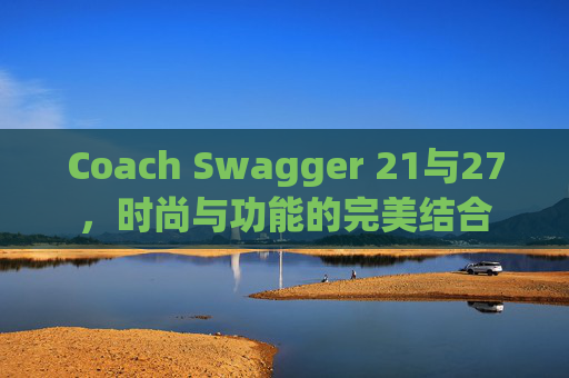 Coach Swagger 21与27，时尚与功能的完美结合