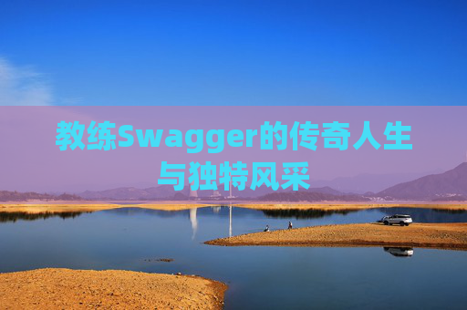 教练Swagger的传奇人生与独特风采