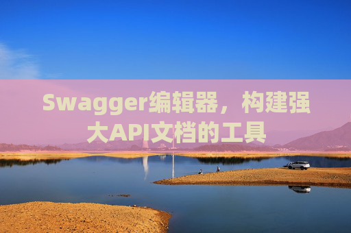 Swagger编辑器，构建强大API文档的工具