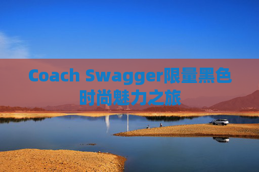 Coach Swagger限量黑色时尚魅力之旅