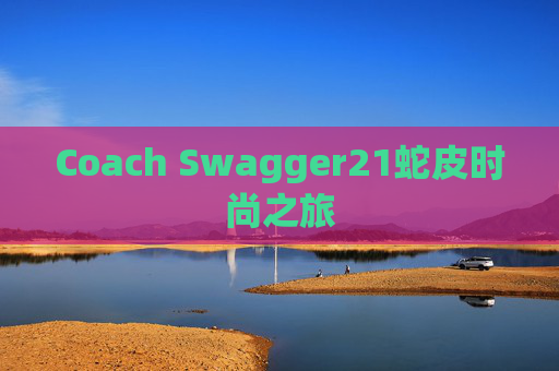Coach Swagger21蛇皮时尚之旅