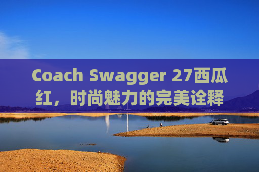 Coach Swagger 27西瓜红，时尚魅力的完美诠释