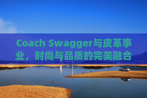 Coach Swagger与皮革事业，时尚与品质的完美融合