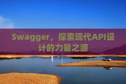 Swagger，探索现代API设计的力量之源