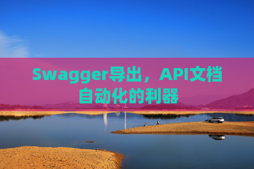 Swagger导出，API文档自动化的利器