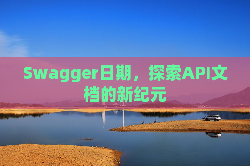 Swagger日期，探索API文档的新纪元